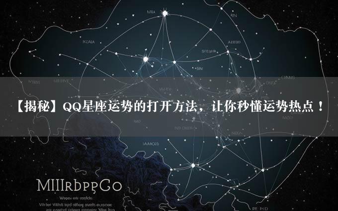 【揭秘】QQ星座运势的打开方法，让你秒懂运势热点！