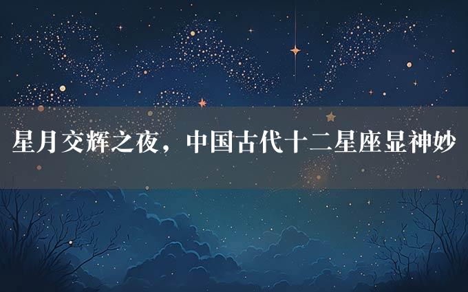 星月交辉之夜，中国古代十二星座显神妙