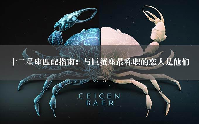 十二星座匹配指南：与巨蟹座最称职的恋人是他们