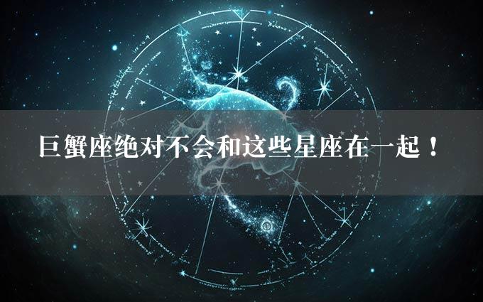 巨蟹座绝对不会和这些星座在一起！