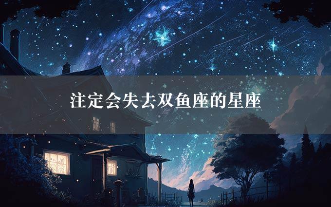 注定会失去双鱼座的星座