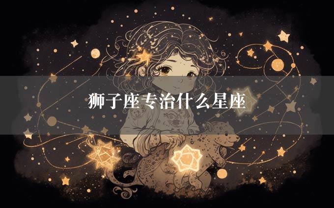 狮子座专治什么星座