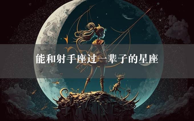 能和射手座过一辈子的星座