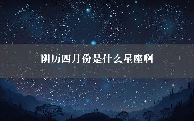 阴历四月份是什么星座啊