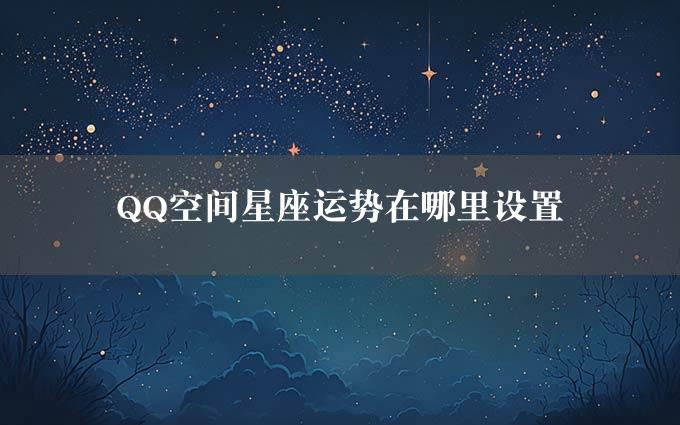 QQ空间星座运势在哪里设置