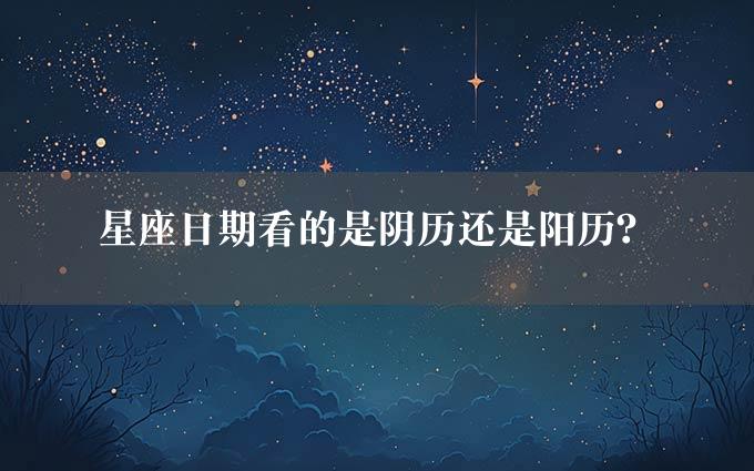 星座日期看的是阴历还是阳历？