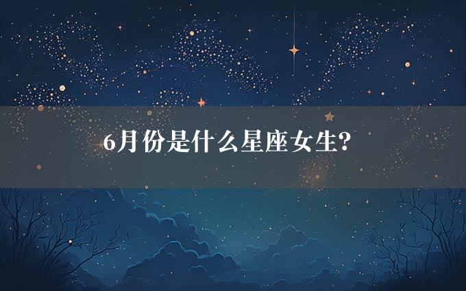 6月份是什么星座女生？